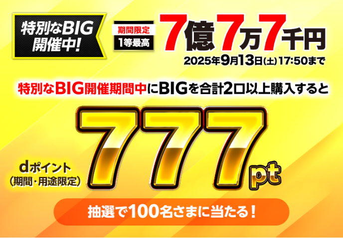 特別なBIG開催中！ 特別なBIG開催期間中にBIGを合計2口以上購入するとdポイント（期間・用途限定）777ptが抽選で100名さまに当たる！