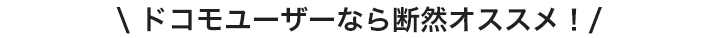 ドコモユーザーなら断然オススメ！