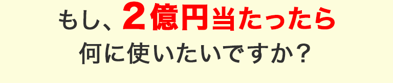 もし2億円当たったら何に使いたいですか？