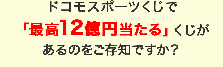 ドコモスポーツくじで「最高12億円当たる」くじがあるのをご存知ですか？