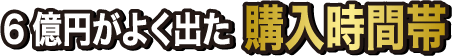 6億円がよく出た購入時間帯