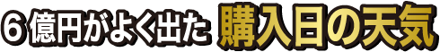 6億円がよく出た購入日の天気
