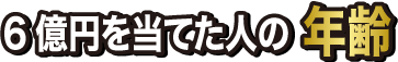 6億円を当てた人の年齢