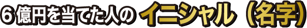 6億円を当てた人のイニシャル（名字）