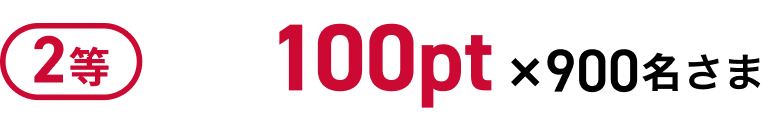 2等 100pt × 900名さま