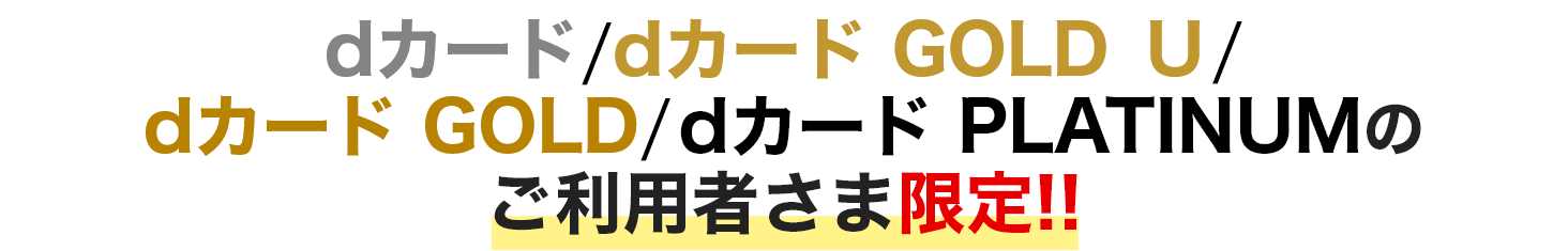 dカード／dカード GOLD U／dカード GOLD／dカード PLATINUMのご利用者さま限定!!
