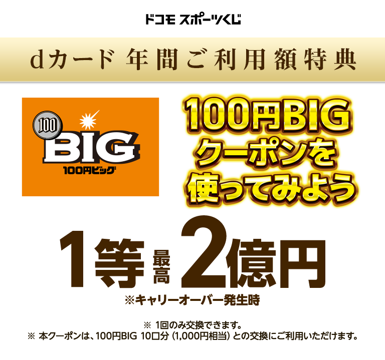 dカード 年間ご利用額特典 100円BIGクーポンを使ってみよう 100円BIGは1等最高2億円※キャリーオーバー発生時