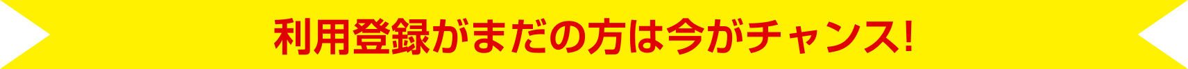 利用登録がまだの方は今がチャンス!