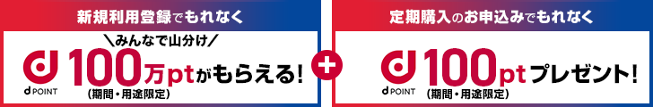 新規利用登録でもれなく100万pt（期間・用途限定）山分け！ + 定期購入のお申込みでもれなく100pt(期間・用途限定)プレゼント！