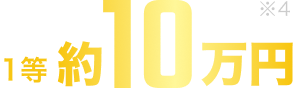 1等約10万円 ※4