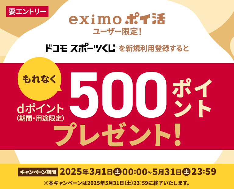 eximo ポイ活ユーザー限定！ドコモスポーツくじを新規利用登録すると、もれなくdポイント（期間・用途限定）500ポイントプレゼント！キャンペーン期間 2025年3月1日(土)00:00～2025年5月31日（土）23：59