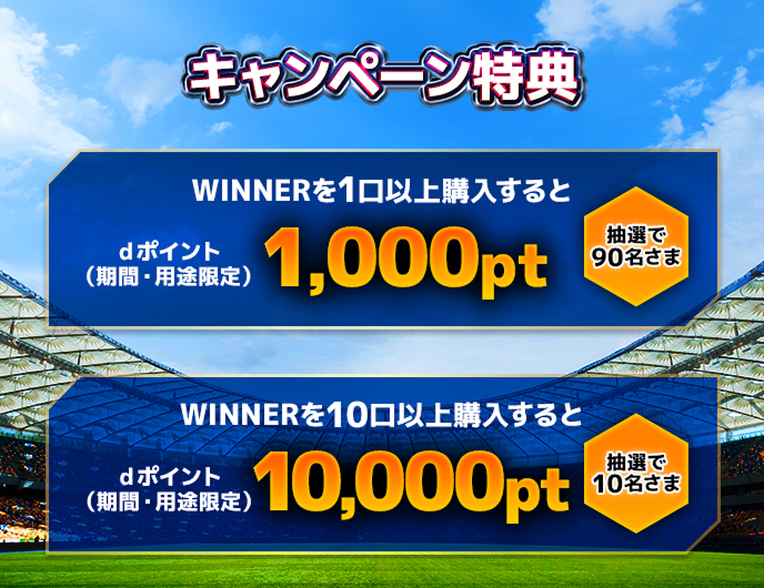 キャンペーン特典 WINNERを1口以上購入するとdポイント（期間・用途限定）1,000pt（抽選で90名さま） WINNERを10口以上購入するとdポイント（期間・用途限定）10,000pt（抽選で10名さま）