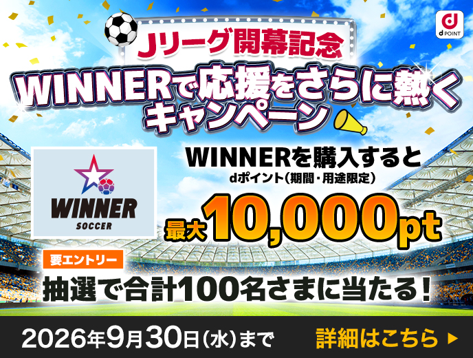Ｊリーグ開幕記念キャンペーン開催中！WINNERを1口以上購入すると、dポイント（期間・用途限定）1,000ポイントが抽選で90名さまに当たる！WINNERを10口以上購入すると、dポイント（期間・用途限定）10,000ポイントが抽選で10名さまに当たる！2026年9月30日（水）まで