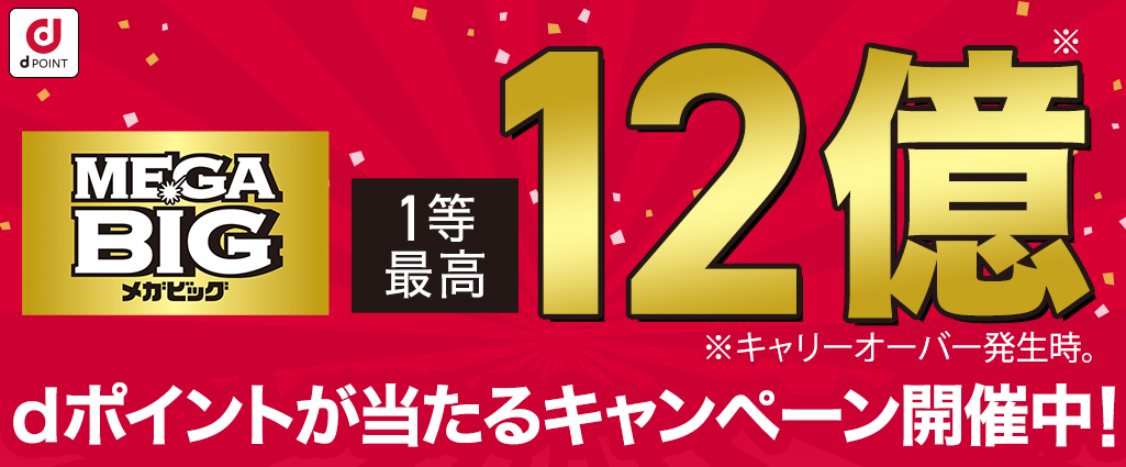 MEGA BIG 1等最高 12億 ※キャリーオーバー発生時。dポイントが当たるキャンペーン開催中！