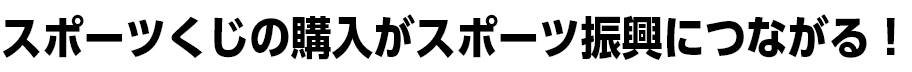 スポーツくじの購入がスポーツ振興につながる！
