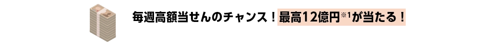 毎週高額当せんのチャンス！最高12億円※1が当たる！
