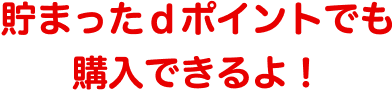 貯まったｄポイントでも購入できるよ!