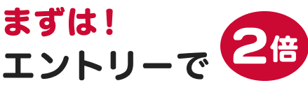 まずは！エントリーで2倍