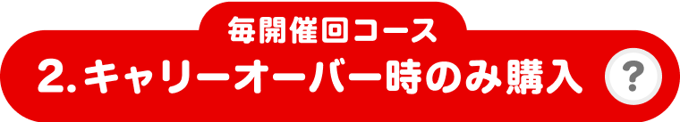 2. 毎開催回コース キャリーオーバー時のみ購入