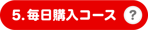5. 毎日購入コース