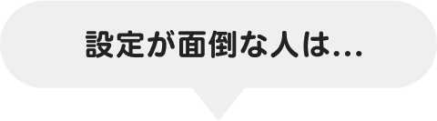 設定が面倒な人は...