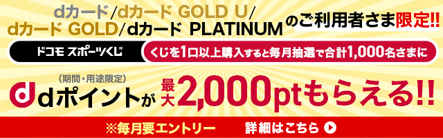 dカード／dカード GOLD U／dカード GOLD／dカード PLATINUMのご利用者さま限定！くじを1口以上購入すると毎月抽選で1,000名さまにdポイント（期間・用途限定）最大2,000ポイントが当たる！