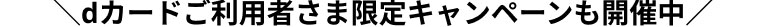 dカードご利用者さま限定キャンペーンも開催中