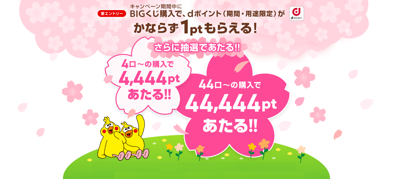 要エントリー BIGくじ購入で、dポイント（期間・用途限定）がもれなく1ptもらえる！4口以上の購入で、4,444ptあたる!!さらに44口以上の購入で44,444ptあたる!! ※詳細はページ下部をご確認ください