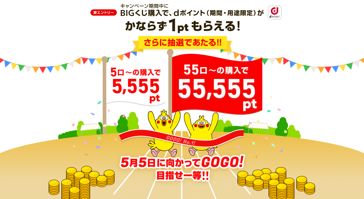 要エントリー BIGくじ購入で、dポイント（期間・用途限定）がもれなく1ptもらえる！5口以上の購入で、5,555ptあたる!!さらに55口以上の購入で55,555ptあたる!! ※詳細はページ下部をご確認ください