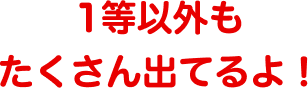 1等以外もたくさん出てるよ!